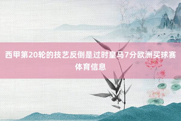 西甲第20轮的技艺反倒是过时皇马7分欧洲买球赛体育信息