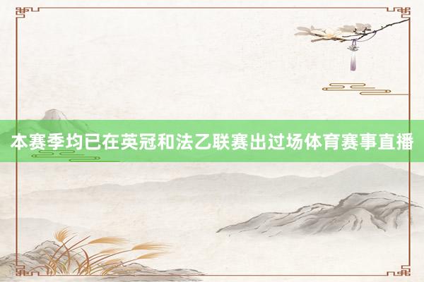 本赛季均已在英冠和法乙联赛出过场体育赛事直播