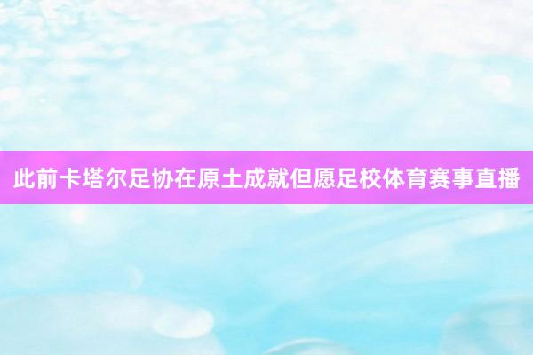 此前卡塔尔足协在原土成就但愿足校体育赛事直播