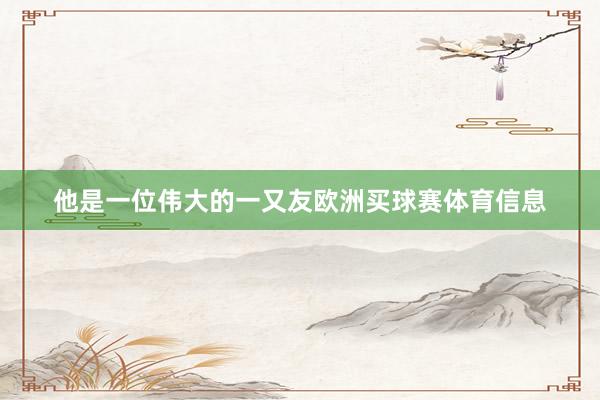 他是一位伟大的一又友欧洲买球赛体育信息