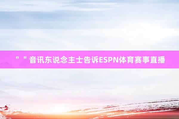 ＂＂音讯东说念主士告诉ESPN体育赛事直播