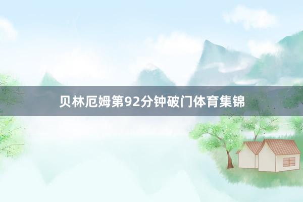 贝林厄姆第92分钟破门体育集锦