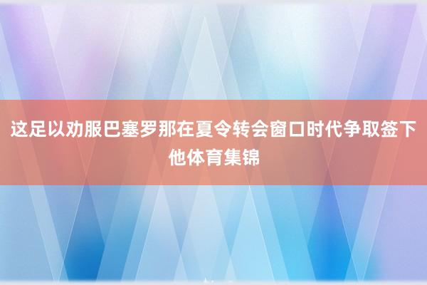 这足以劝服巴塞罗那在夏令转会窗口时代争取签下他体育集锦