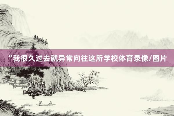 “我很久过去就异常向往这所学校体育录像/图片