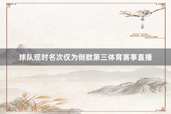 球队现时名次仅为倒数第三体育赛事直播