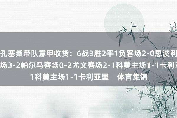 孔塞桑带队意甲收货：6战3胜2平1负客场2-0恩波利主场1-1国米主场3-2帕尔马客场0-2尤文客场2-1科莫主场1-1卡利亚里    体育集锦