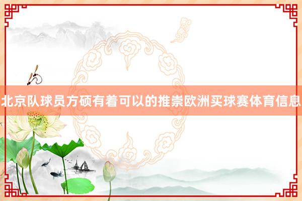 北京队球员方硕有着可以的推崇欧洲买球赛体育信息