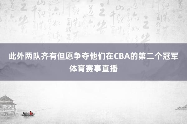 此外两队齐有但愿争夺他们在CBA的第二个冠军体育赛事直播