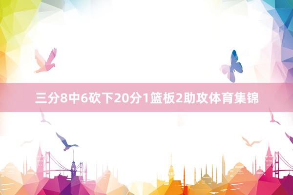 三分8中6砍下20分1篮板2助攻体育集锦