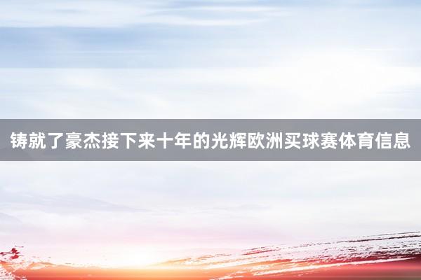 铸就了豪杰接下来十年的光辉欧洲买球赛体育信息