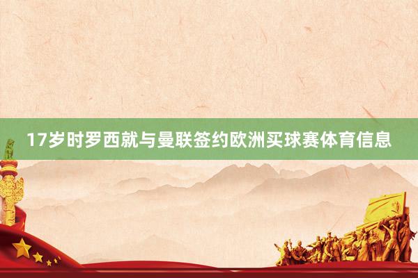 17岁时罗西就与曼联签约欧洲买球赛体育信息