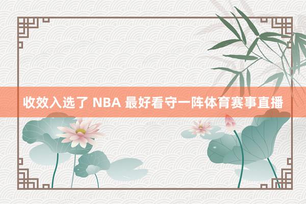 收效入选了 NBA 最好看守一阵体育赛事直播