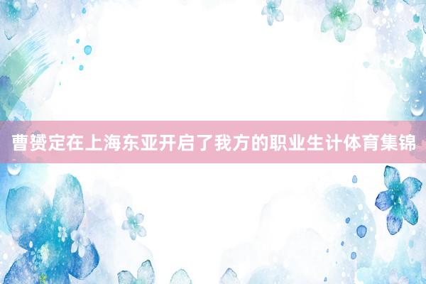 曹赟定在上海东亚开启了我方的职业生计体育集锦