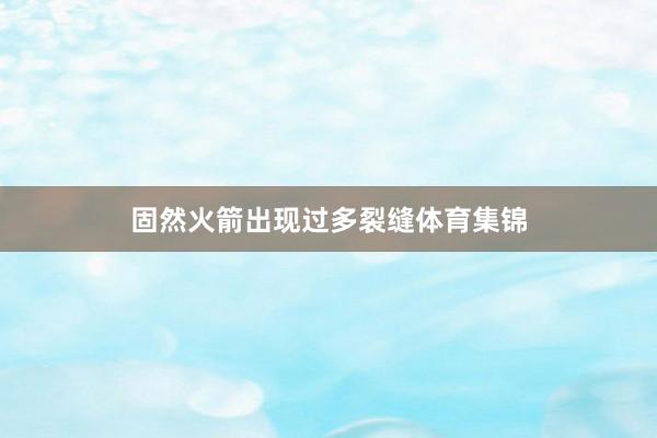 固然火箭出现过多裂缝体育集锦