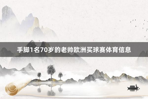 手脚1名70岁的老帅欧洲买球赛体育信息