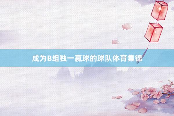 成为B组独一赢球的球队体育集锦