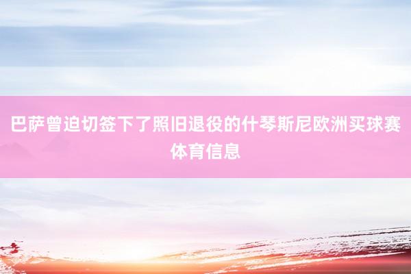 巴萨曾迫切签下了照旧退役的什琴斯尼欧洲买球赛体育信息