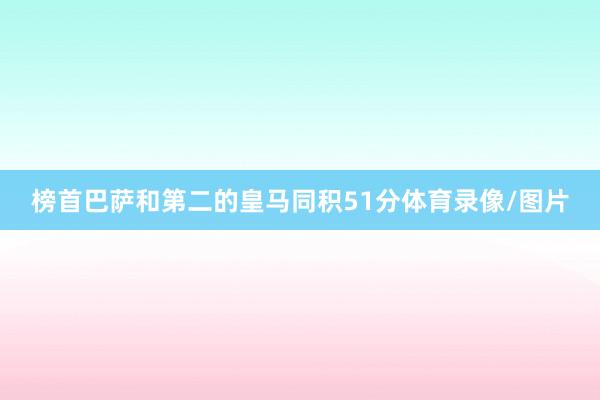 榜首巴萨和第二的皇马同积51分体育录像/图片