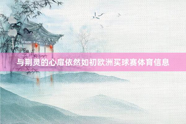 与荆灵的心扉依然如初欧洲买球赛体育信息