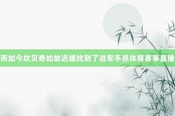 而如今坎贝奇如故迟缓找到了进军手感体育赛事直播