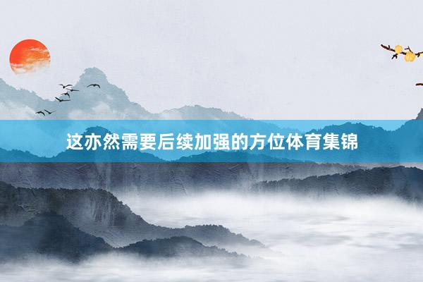 这亦然需要后续加强的方位体育集锦