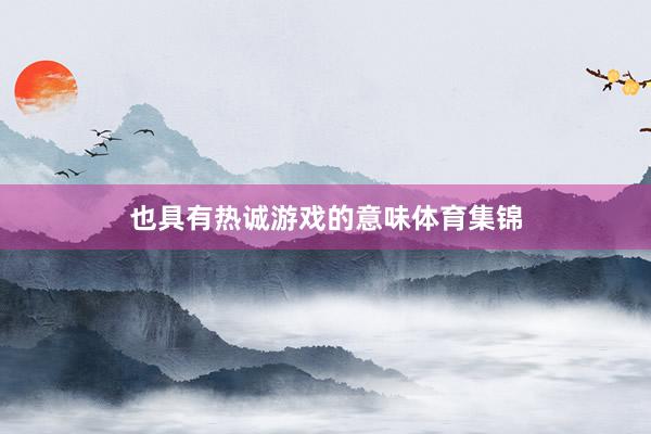 也具有热诚游戏的意味体育集锦
