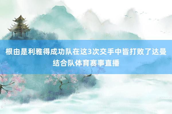 根由是利雅得成功队在这3次交手中皆打败了达曼结合队体育赛事直播