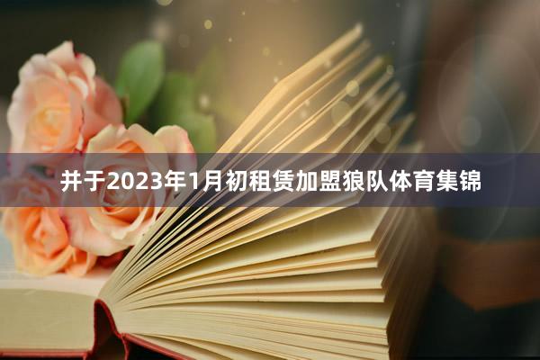 并于2023年1月初租赁加盟狼队体育集锦