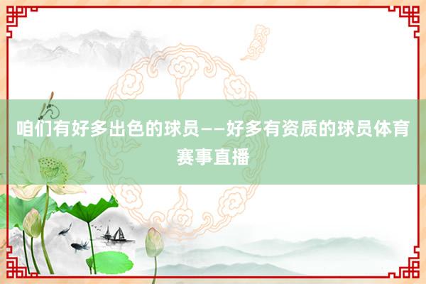 咱们有好多出色的球员——好多有资质的球员体育赛事直播