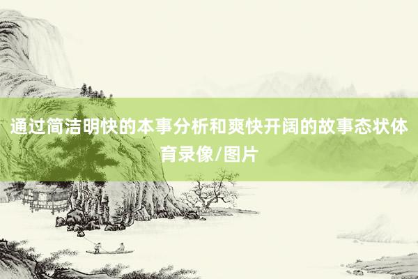 通过简洁明快的本事分析和爽快开阔的故事态状体育录像/图片