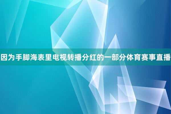 因为手脚海表里电视转播分红的一部分体育赛事直播