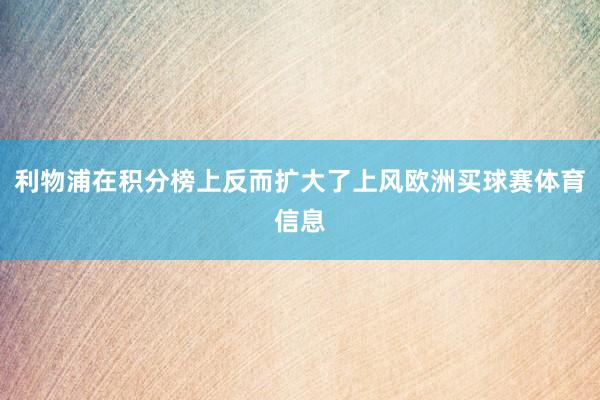 利物浦在积分榜上反而扩大了上风欧洲买球赛体育信息