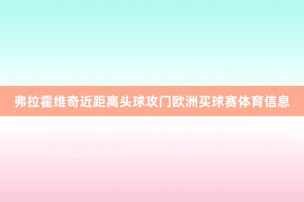 弗拉霍维奇近距离头球攻门欧洲买球赛体育信息