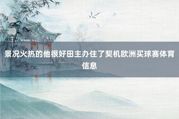 景况火热的他很好田主办住了契机欧洲买球赛体育信息