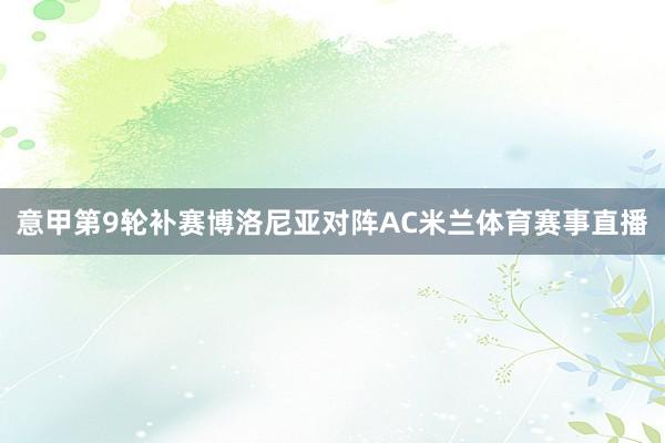 意甲第9轮补赛博洛尼亚对阵AC米兰体育赛事直播