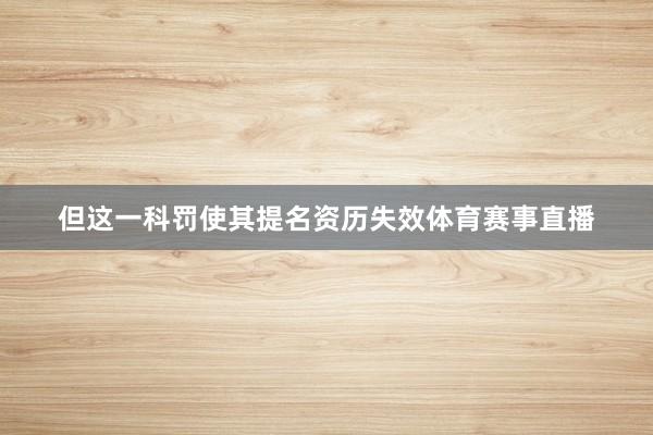 但这一科罚使其提名资历失效体育赛事直播