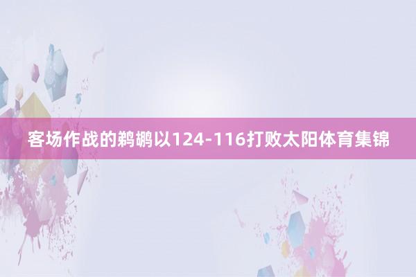客场作战的鹈鹕以124-116打败太阳体育集锦
