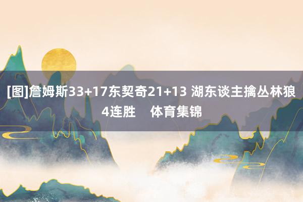 [图]詹姆斯33+17东契奇21+13 湖东谈主擒丛林狼4连胜    体育集锦