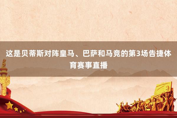 这是贝蒂斯对阵皇马、巴萨和马竞的第3场告捷体育赛事直播
