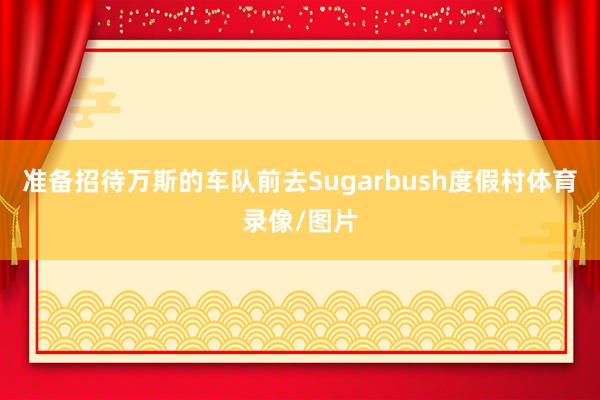 准备招待万斯的车队前去Sugarbush度假村体育录像/图片