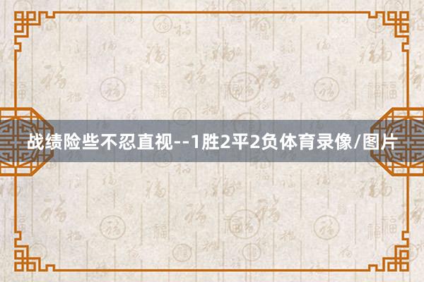 战绩险些不忍直视--1胜2平2负体育录像/图片