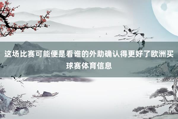 这场比赛可能便是看谁的外助确认得更好了欧洲买球赛体育信息