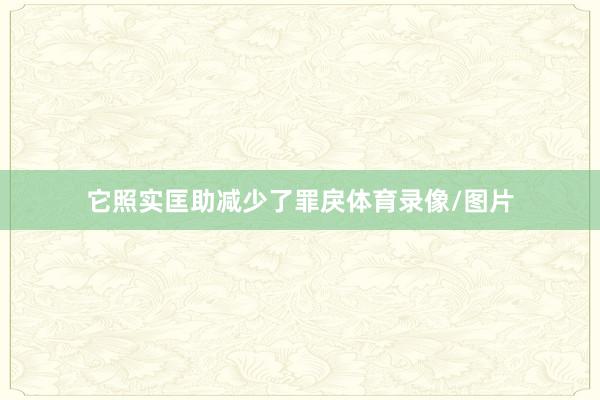 它照实匡助减少了罪戾体育录像/图片