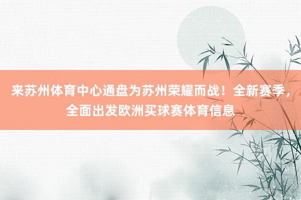 来苏州体育中心通盘为苏州荣耀而战！全新赛季，全面出发欧洲买球赛体育信息