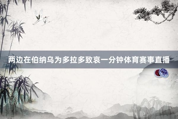 两边在伯纳乌为多拉多致哀一分钟体育赛事直播