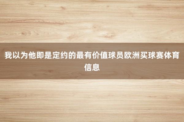 我以为他即是定约的最有价值球员欧洲买球赛体育信息