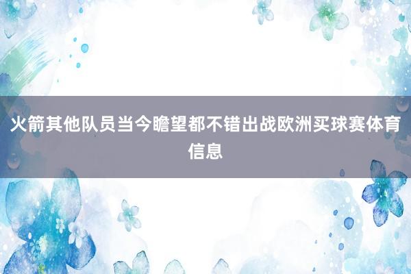 火箭其他队员当今瞻望都不错出战欧洲买球赛体育信息