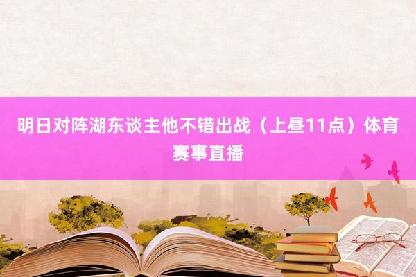 明日对阵湖东谈主他不错出战（上昼11点）体育赛事直播