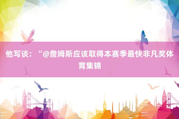 他写谈：“@詹姆斯应该取得本赛季最快非凡奖体育集锦