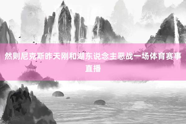 然则尼克斯昨天刚和湖东说念主恶战一场体育赛事直播